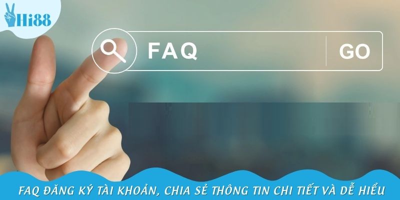 FAQ đăng ký tài khoản, chia sẻ thông tin chi tiết và dễ hiểu