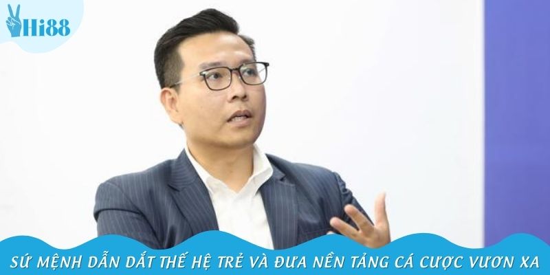 Sứ mệnh dẫn dắt thế hệ trẻ và đưa nền tảng cá cược vươn xa toàn cầu