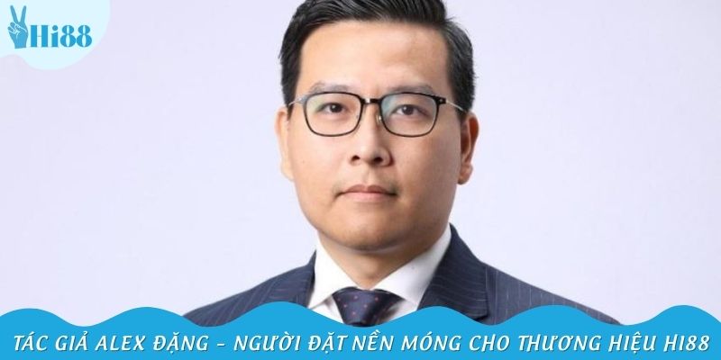Tác giả Alex Đặng – người đặt nền móng cho thương hiệu Hi88